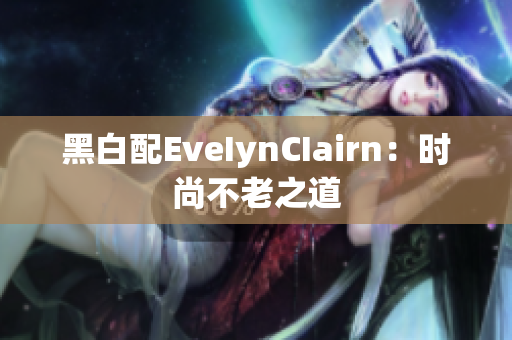 黑白配EveIynCIairn：时尚不老之道