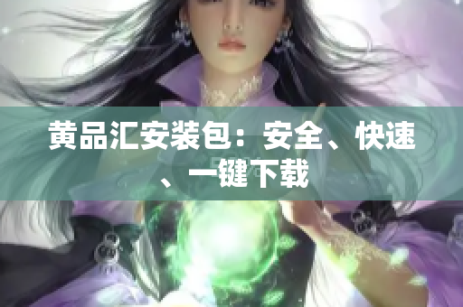 黄品汇安装包：安全、快速、一键下载