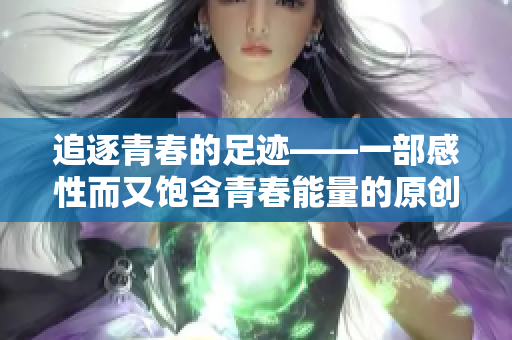 追逐青春的足迹——一部感性而又饱含青春能量的原创漫画，现已上线！