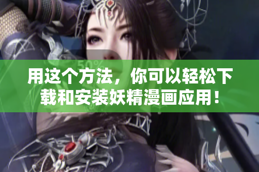 用这个方法，你可以轻松下载和安装妖精漫画应用！