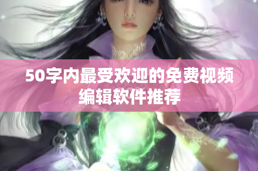 50字内最受欢迎的免费视频编辑软件推荐