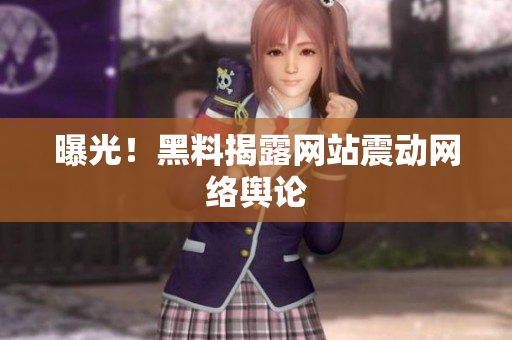 曝光！黑料揭露网站震动网络舆论