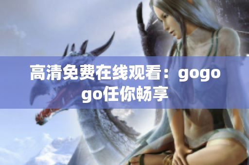 高清免费在线观看：gogogo任你畅享
