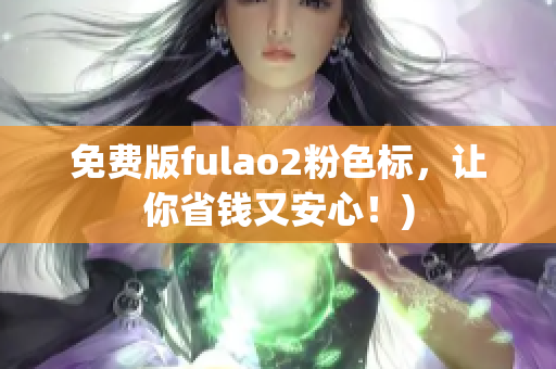 免费版fulao2粉色标，让你省钱又安心！)