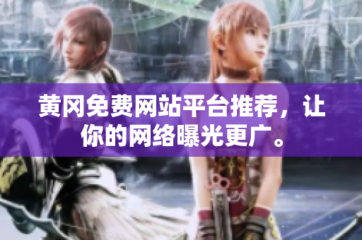 黄冈免费网站平台推荐，让你的网络曝光更广。