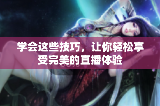 学会这些技巧，让你轻松享受完美的直播体验