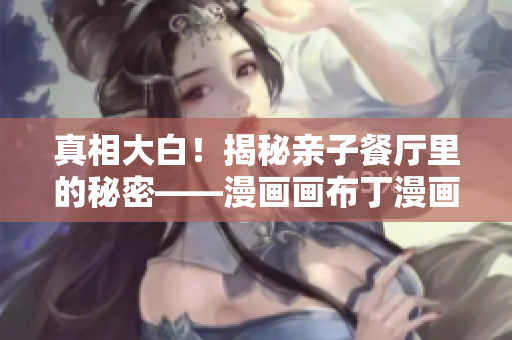 真相大白！揭秘亲子餐厅里的秘密——漫画画布丁漫画83话
