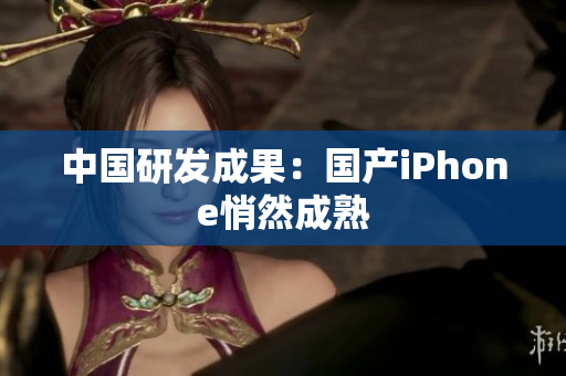 中国研发成果：国产iPhone悄然成熟