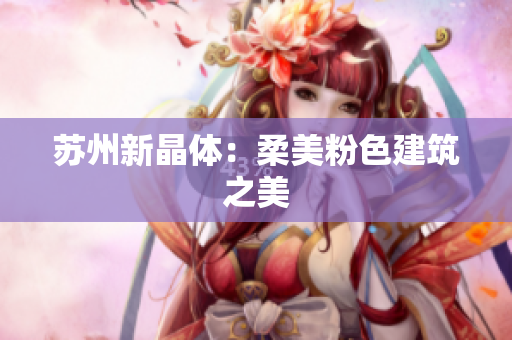 苏州新晶体：柔美粉色建筑之美
