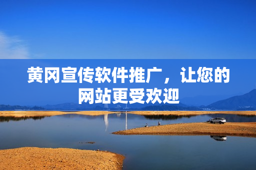 黄冈宣传软件推广，让您的网站更受欢迎