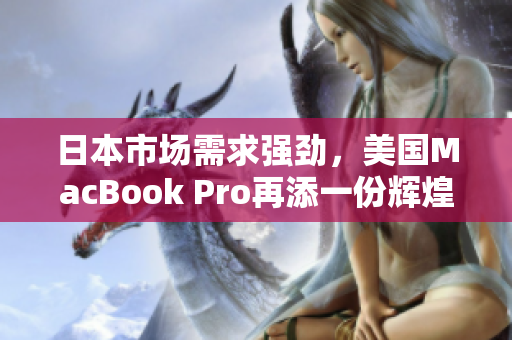 日本市场需求强劲，美国MacBook Pro再添一份辉煌