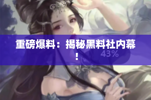 重磅爆料：揭秘黑料社内幕！