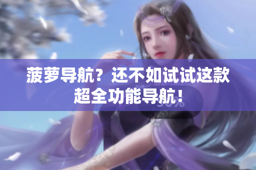 菠萝导航？还不如试试这款超全功能导航！