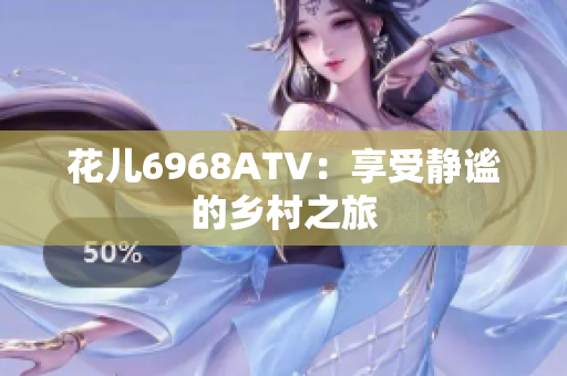 花儿6968ATV：享受静谧的乡村之旅