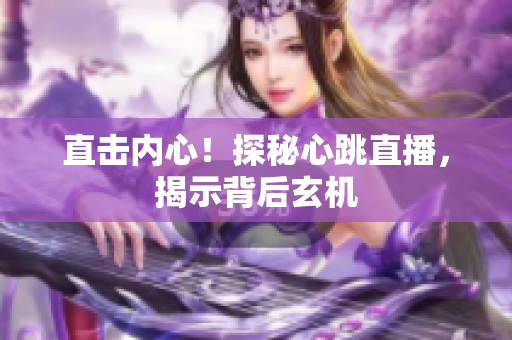 直击内心！探秘心跳直播，揭示背后玄机