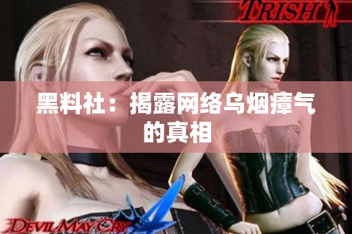 黑料社：揭露网络乌烟瘴气的真相