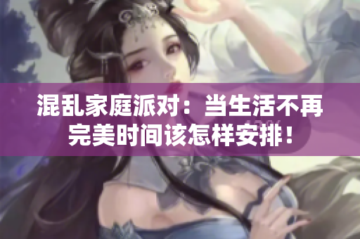 混乱家庭派对：当生活不再完美时间该怎样安排！