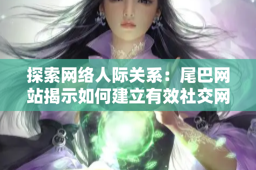 探索网络人际关系：尾巴网站揭示如何建立有效社交网络