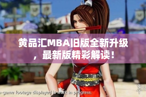 黄品汇MBA旧版全新升级，最新版精彩解读！