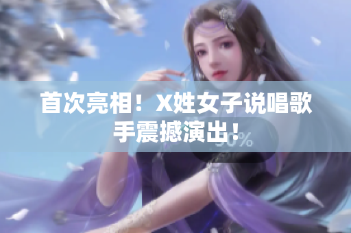 首次亮相！X姓女子说唱歌手震撼演出！