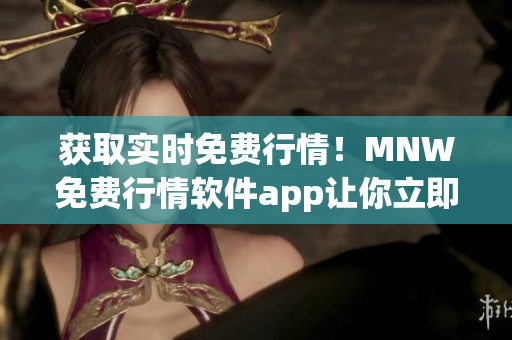 获取实时免费行情！MNW免费行情软件app让你立即掌握市场动态