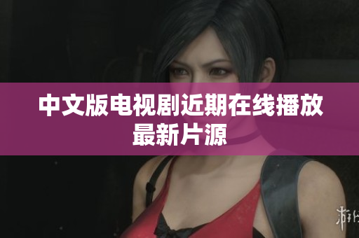 中文版电视剧近期在线播放最新片源
