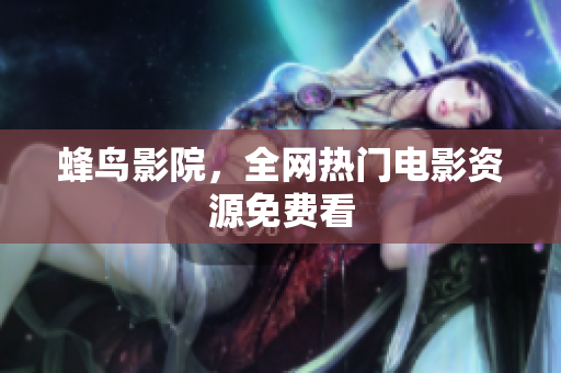 蜂鸟影院，全网热门电影资源免费看