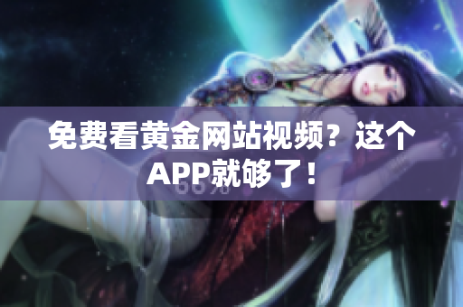 免费看黄金网站视频？这个APP就够了！