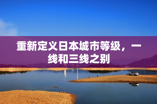 重新定义日本城市等级，一线和三线之别