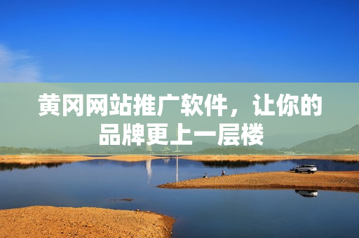 黄冈网站推广软件，让你的品牌更上一层楼