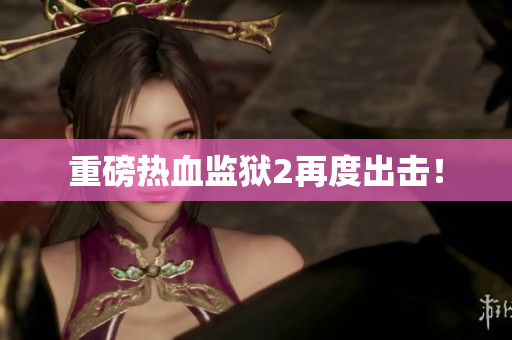 重磅热血监狱2再度出击！