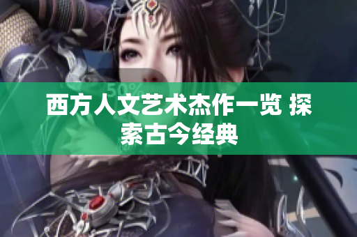 西方人文艺术杰作一览 探索古今经典