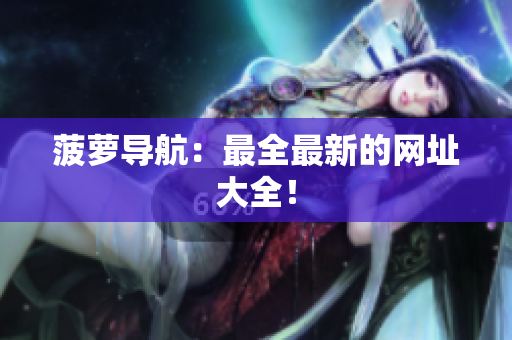 菠萝导航：最全最新的网址大全！
