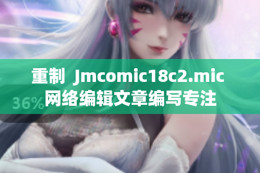 重制  Jmcomic18c2.mic 网络编辑文章编写专注