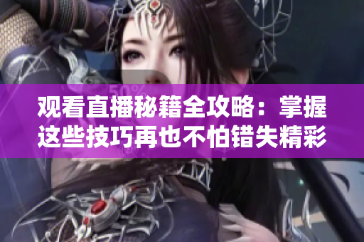 观看直播秘籍全攻略：掌握这些技巧再也不怕错失精彩内容！