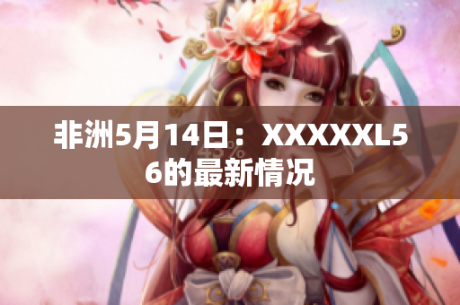 非洲5月14日：XXXXXL56的最新情况