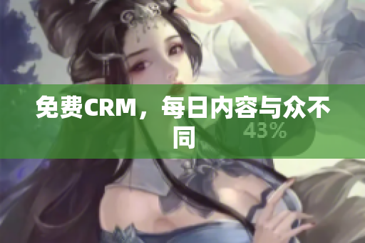 免费CRM，每日内容与众不同