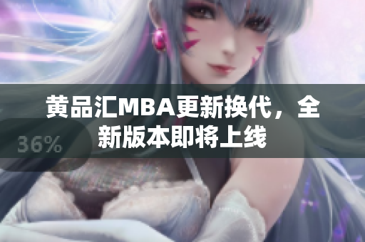 黄品汇MBA更新换代，全新版本即将上线
