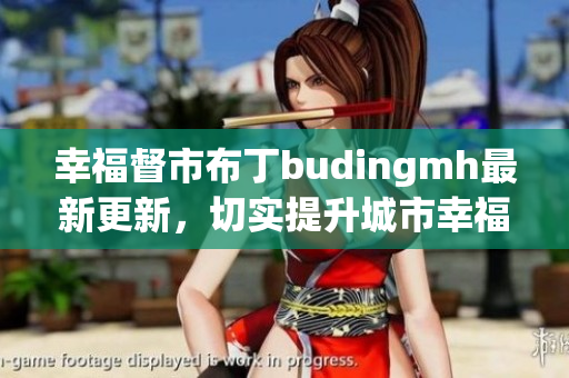 幸福督市布丁budingmh最新更新，切实提升城市幸福指数