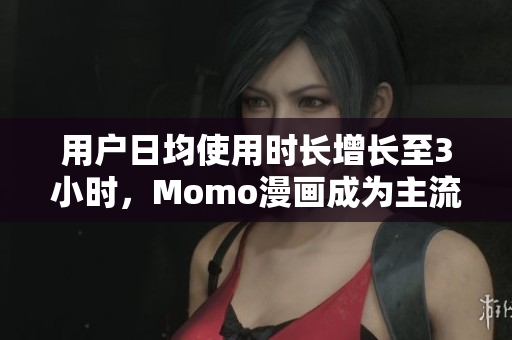 用户日均使用时长增长至3小时，Momo漫画成为主流选择