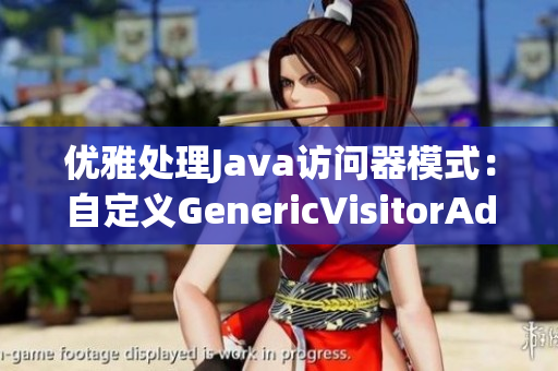 优雅处理Java访问器模式：自定义GenericVisitorAdapter