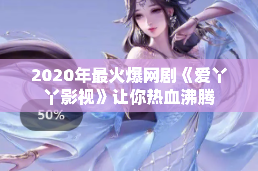 2020年最火爆网剧《爱丫丫影视》让你热血沸腾