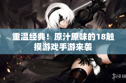 重温经典！原汁原味的18触摸游戏手游来袭