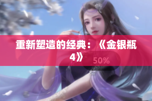 重新塑造的经典：《金银瓶4》
