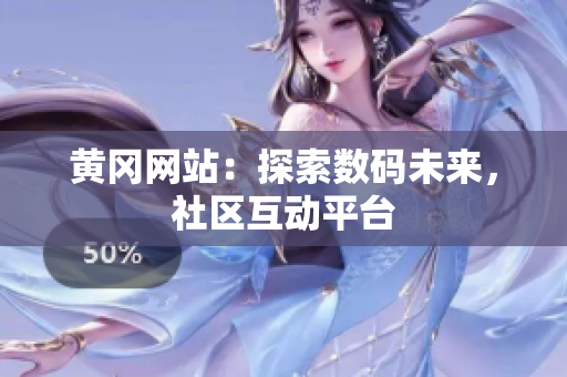 黄冈网站：探索数码未来，社区互动平台