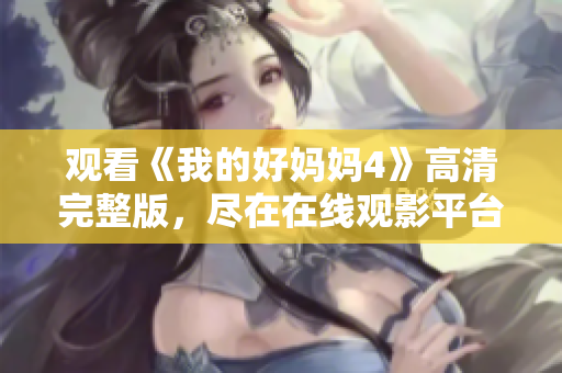 观看《我的好妈妈4》高清完整版，尽在在线观影平台！