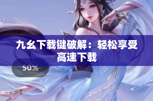九幺下载键破解：轻松享受高速下载