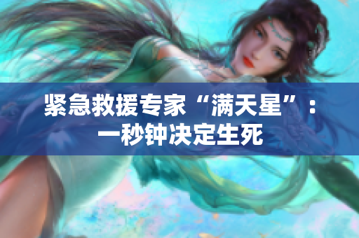 紧急救援专家“满天星”：一秒钟决定生死