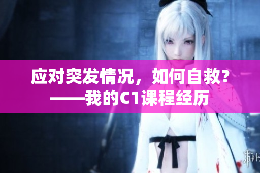 应对突发情况，如何自救？——我的C1课程经历
