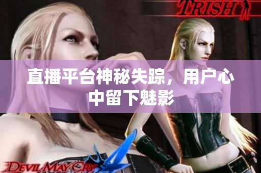 直播平台神秘失踪，用户心中留下魅影
